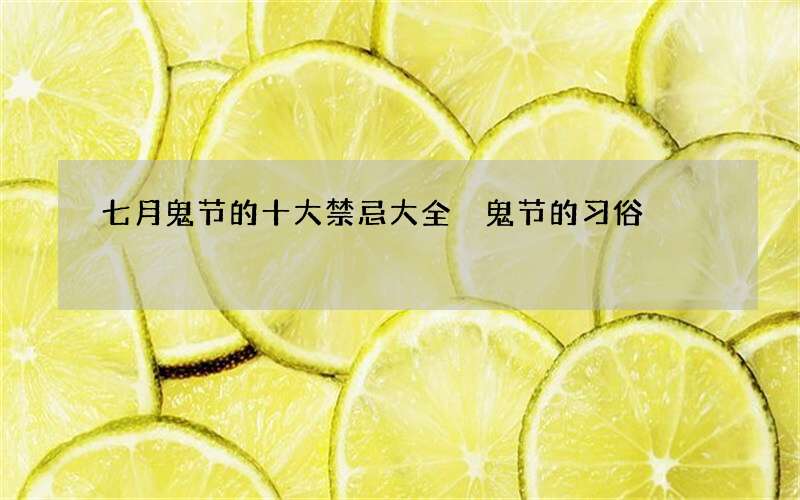 七月鬼节的十大禁忌大全 鬼节的习俗